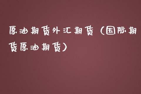 原油期货外汇期货（国际期货原油期货）_https://www.ltsssb.com_期货密码_第1张