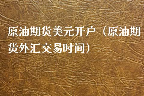 原油期货美元开户（原油期货外汇交易时间）_https://www.ltsssb.com_期货密码_第1张