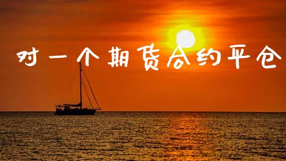 对一个期货合约平仓_https://www.ltsssb.com_期货密码_第1张