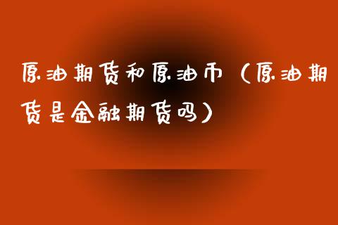原油期货和原油币（原油期货是金融期货吗）_https://www.ltsssb.com_期货密码_第1张
