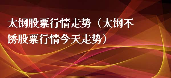 太钢股票行情走势（太钢不锈股票行情今天走势）_https://www.ltsssb.com_股市分析_第1张
