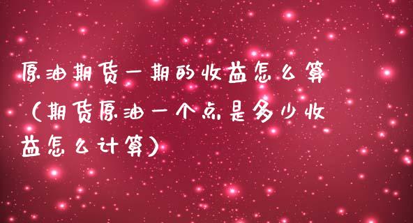 原油期货一期的收益怎么算（期货原油一个点是多少收益怎么计算）_https://www.ltsssb.com_期货密码_第1张