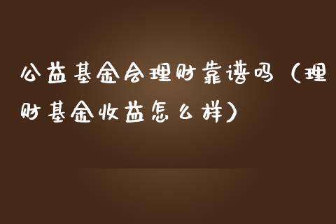 公益基金会理财靠谱吗（理财基金收益怎么样）_https://www.ltsssb.com_基金频道_第1张