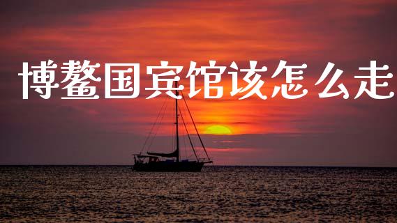 博鳌国宾馆该怎么走_https://www.ltsssb.com_基金频道_第1张