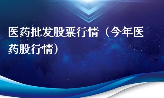 医药批发股票行情（今年医药股行情）_https://www.ltsssb.com_股市分析_第1张