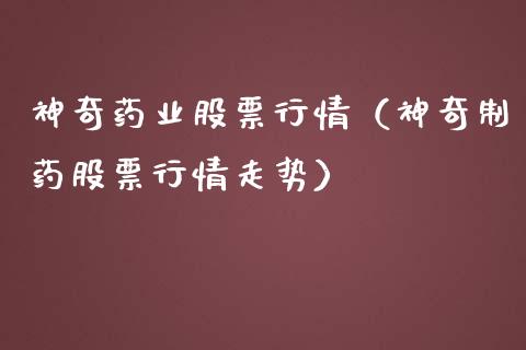 神奇药业股票行情（神奇制药股票行情走势）_https://www.ltsssb.com_股票理论_第1张