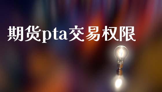 期货pta交易权限_https://www.ltsssb.com_期货在线_第1张