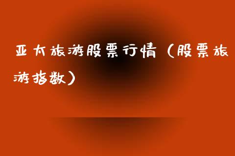 亚太旅游股票行情（股票旅游指数）_https://www.ltsssb.com_新股数据_第1张