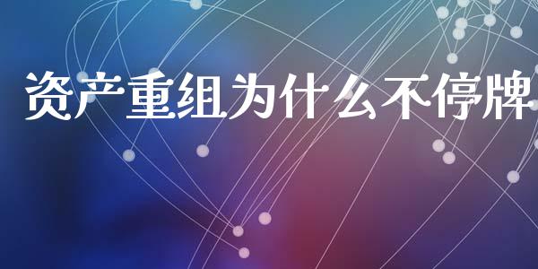 资产重组为什么不停牌_https://www.ltsssb.com_期货在线_第1张