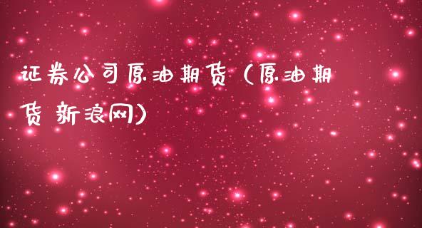 证券公司原油期货（原油期货 新浪网）_https://www.ltsssb.com_期货密码_第1张