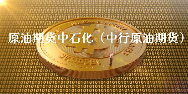 原油期货中石化（中行原油期货）_https://www.ltsssb.com_期货密码_第1张