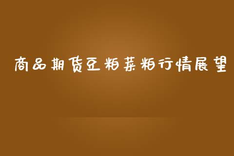 商品期货豆粕菜粕行情展望_https://www.ltsssb.com_期货在线_第1张