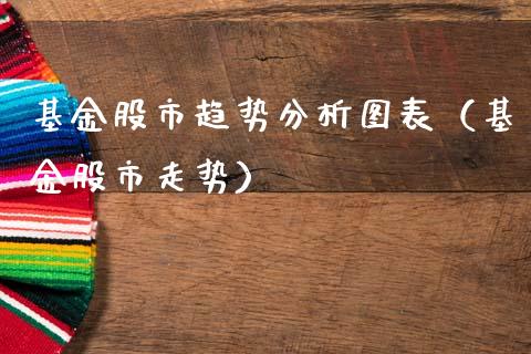基金股市趋势分析图表（基金股市走势）_https://www.ltsssb.com_国际财经_第1张