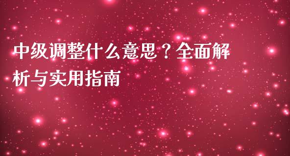 中级调整什么意思？全面解析与实用指南_https://www.ltsssb.com_期货行情_第1张