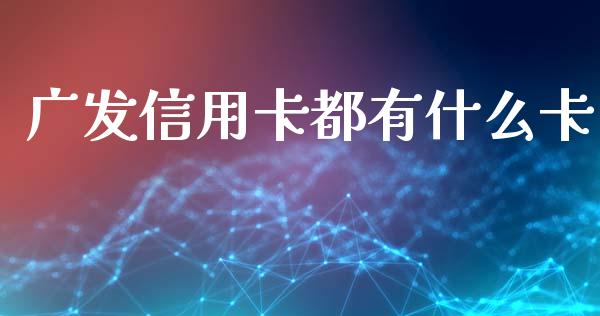 广发信用卡都有什么卡_https://www.ltsssb.com_期货在线_第1张