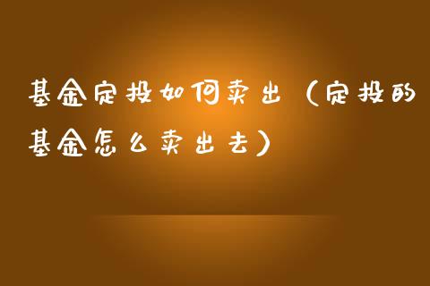 基金定投如何卖出（定投的基金怎么卖出去）_https://www.ltsssb.com_国际财经_第1张