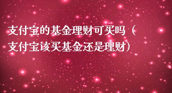 支付宝的基金理财可买吗（支付宝该买基金还是理财）_https://www.ltsssb.com_基金频道_第1张