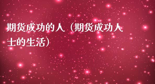 期货成功的人（期货成功人士的生活）_https://www.ltsssb.com_期货密码_第1张