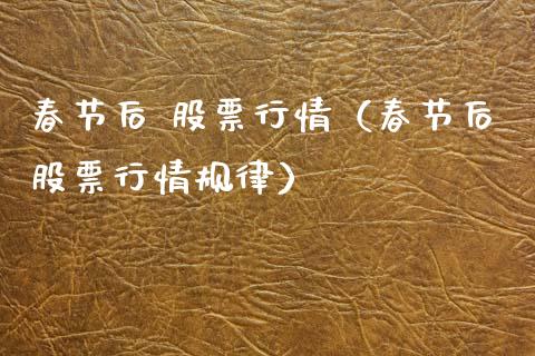 春节后 股票行情（春节后股票行情规律）_https://www.ltsssb.com_股票理论_第1张