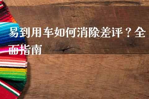 易到用车如何消除差评?全面指南_期货密码_第1张_IT财经网 易到用车如何消除差评?全面指南_https://www.ltsssb.com_期货密码_第1张