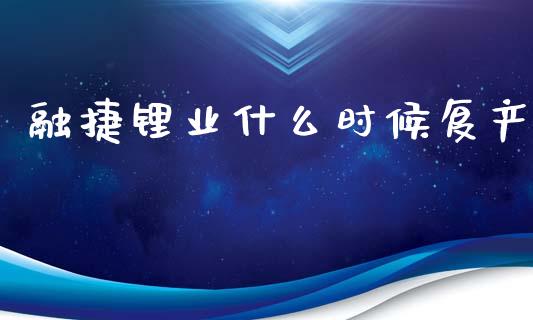 融捷锂业什么时候复产_https://www.ltsssb.com_期货行情_第1张