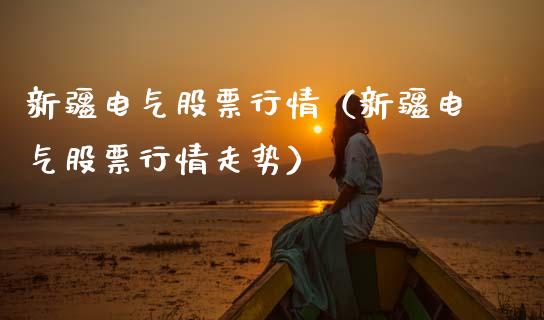 新疆电气股票行情（新疆电气股票行情走势）_https://www.ltsssb.com_股市分析_第1张