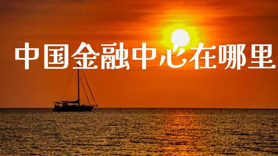中国金融中心在哪里_https://www.ltsssb.com_期货行情_第1张