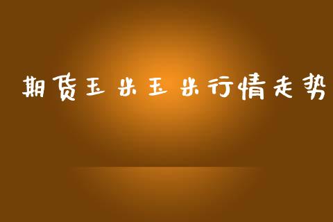 期货玉米玉米行情走势_https://www.ltsssb.com_期货在线_第1张