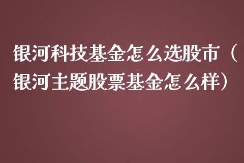 银河科技基金怎么选股市（银河主题股票基金怎么样）_https://www.ltsssb.com_基金频道_第1张