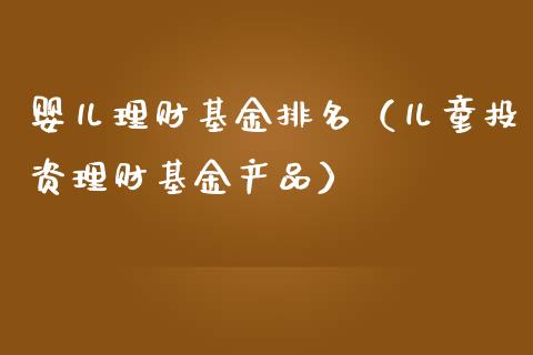婴儿理财基金排名（儿童投资理财基金产品）_https://www.ltsssb.com_基金频道_第1张