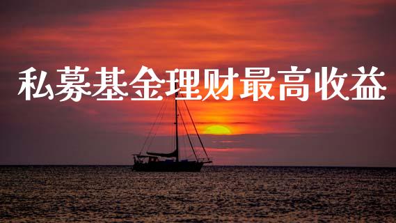 私募基金理财最高收益_https://www.ltsssb.com_基金频道_第1张