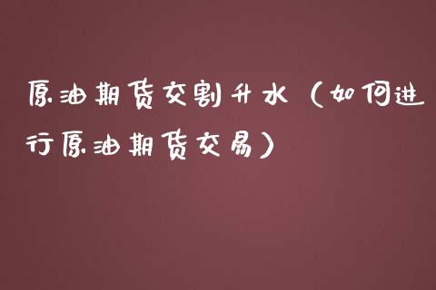 原油期货交割升水（如何进行原油期货交易）_https://www.ltsssb.com_期货密码_第1张