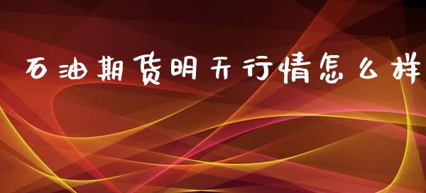 石油期货明天行情怎么样_https://www.ltsssb.com_期货密码_第1张