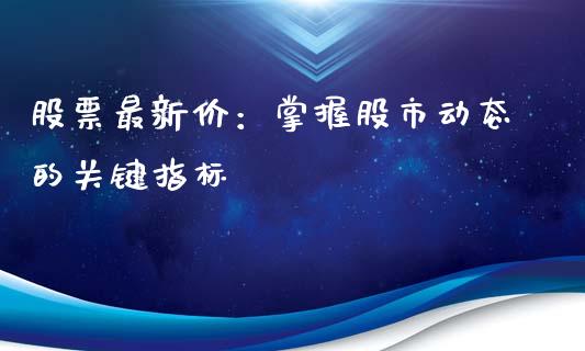 股票最新价：掌握股市动态的关键指标_https://www.ltsssb.com_期货在线_第1张