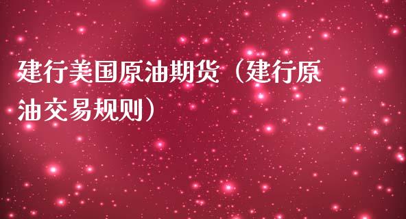 建行美国原油期货（建行原油交易规则）_https://www.ltsssb.com_期货行情_第1张