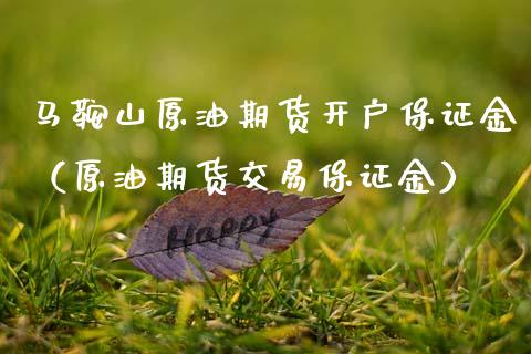 马鞍山原油期货开户保证金（原油期货交易保证金）_https://www.ltsssb.com_期货行情_第1张