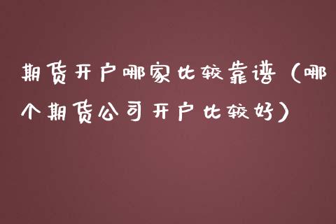 期货开户哪家比较靠谱（哪个期货公司开户比较好）_https://www.ltsssb.com_期货密码_第1张