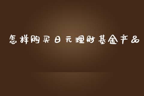怎样购买日元理财基金产品_https://www.ltsssb.com_基金频道_第1张