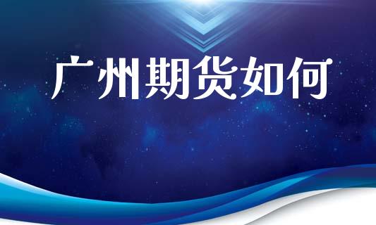广州期货如何_https://www.ltsssb.com_期货在线_第1张