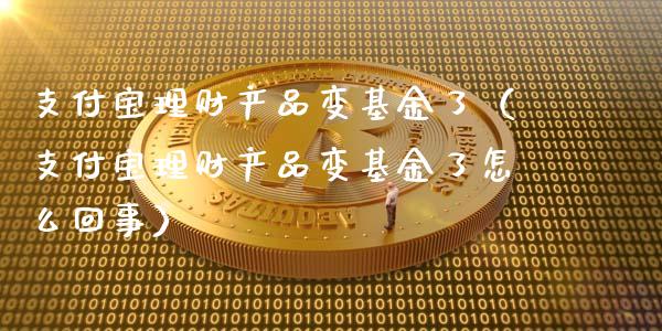 支付宝理财产品变基金了（支付宝理财产品变基金了怎么回事）_https://www.ltsssb.com_基金频道_第1张