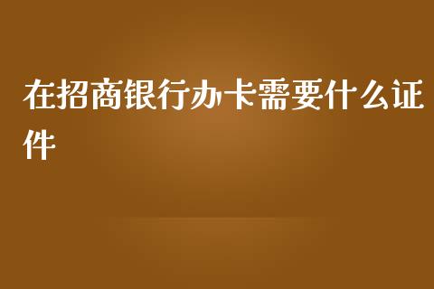 在招商银行办卡需要什么证件_https://www.ltsssb.com_基金频道_第1张