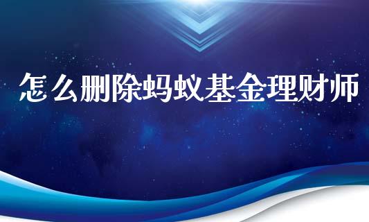 怎么删除蚂蚁基金理财师_https://www.ltsssb.com_基金频道_第1张