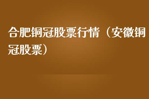 合肥铜冠股票行情（安徽铜冠股票）_https://www.ltsssb.com_新股数据_第1张
