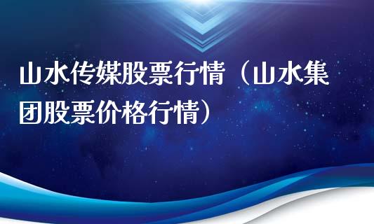 山水传媒股票行情（山水集团股票价格行情）_https://www.ltsssb.com_股票理论_第1张