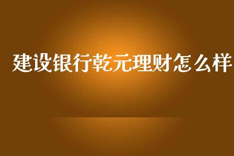 建设银行乾元理财怎么样_https://www.ltsssb.com_期货密码_第1张