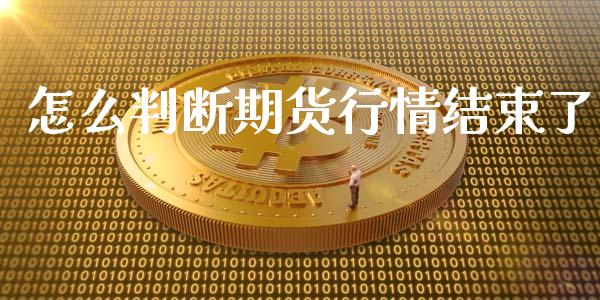 怎么判断期货行情结束了_https://www.ltsssb.com_期货密码_第1张