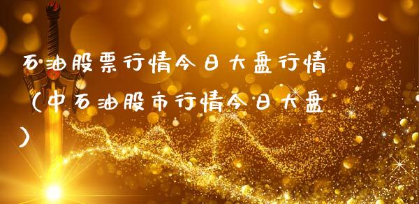 石油股票行情今日大盘行情（中石油股市行情今日大盘）_https://www.ltsssb.com_新股数据_第1张