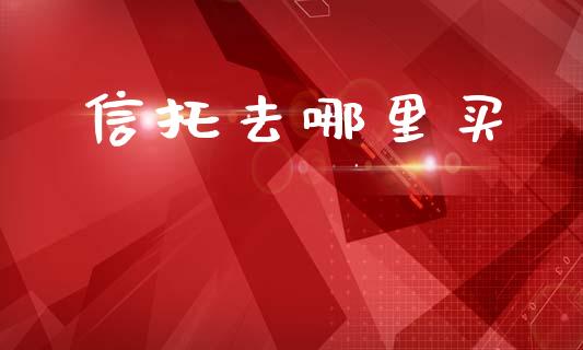 信托去哪里买_https://www.ltsssb.com_基金频道_第1张