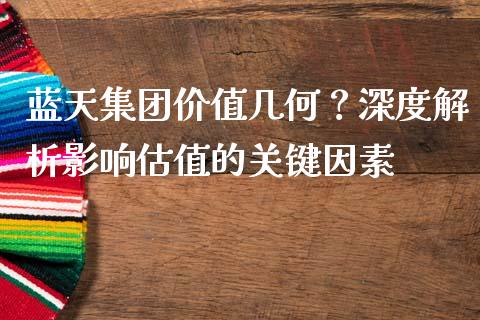 蓝天集团价值几何？深度解析影响估值的关键因素_https://www.ltsssb.com_期货在线_第1张