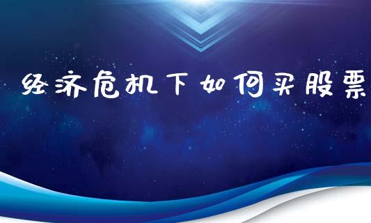 经济危机下如何买股票_https://www.ltsssb.com_期货密码_第1张